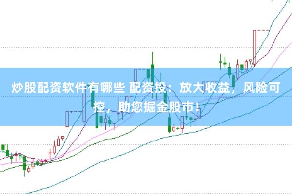 炒股配资软件有哪些 配资投:放大收益,风险可控,助您掘金股市!
