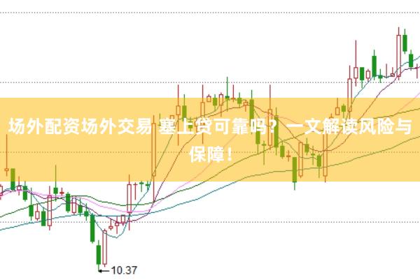 场外配资场外交易 塞上贷可靠吗？一文解读风险与保障！