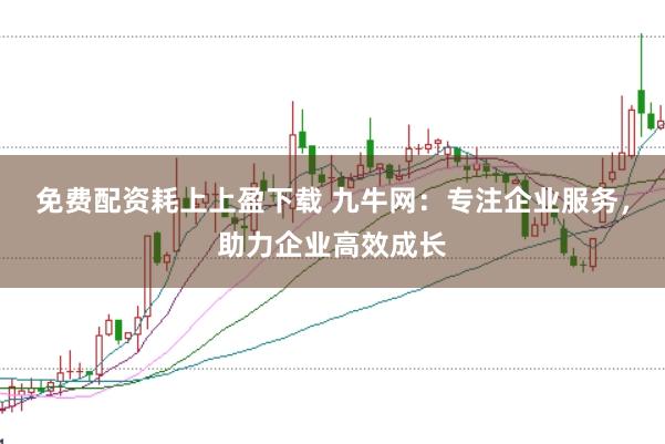 免费配资耗上上盈下载 九牛网：专注企业服务，助力企业高效成长
