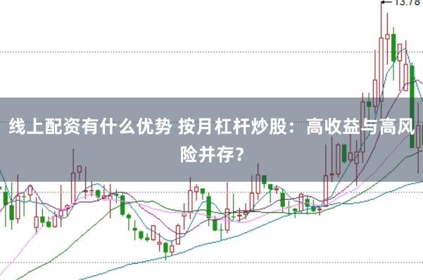 线上配资有什么优势 按月杠杆炒股:高收益与高风险并存?