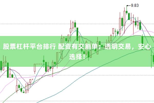 股票杠杆平台排行 配资有交割单：透明交易，安心选择！