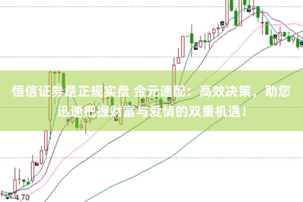 恒信证券是正规实盘 金元速配:高效决策,助您迅速把握财富与爱情的双重机遇!