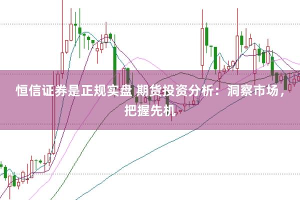 恒信证券是正规实盘 期货投资分析：洞察市场，把握先机