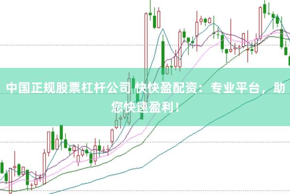 中国正规股票杠杆公司 快快盈配资:专业平台,助您快速盈利!