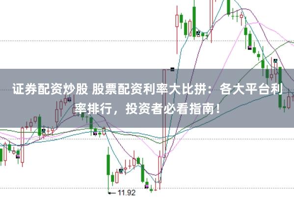 证券配资炒股 股票配资利率大比拼:各大平台利率排行,投资者必看指南!
