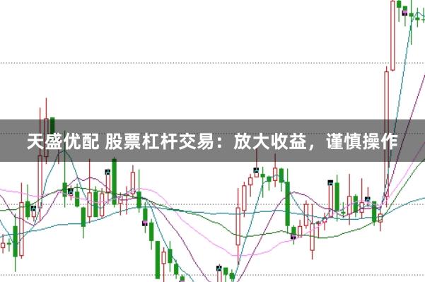 天盛优配 股票杠杆交易：放大收益，谨慎操作