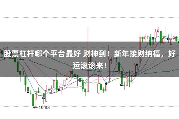 股票杠杆哪个平台最好 财神到！新年接财纳福，好运滚滚来！