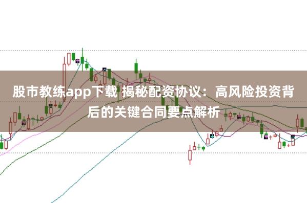 股市教练app下载 揭秘配资协议：高风险投资背后的关键合同要点解析
