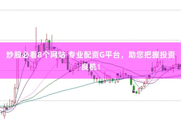 炒股必看8个网站 专业配资G平台，助您把握投资良机！