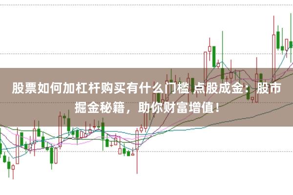 股票如何加杠杆购买有什么门槛 点股成金：股市掘金秘籍，助你财富增值！