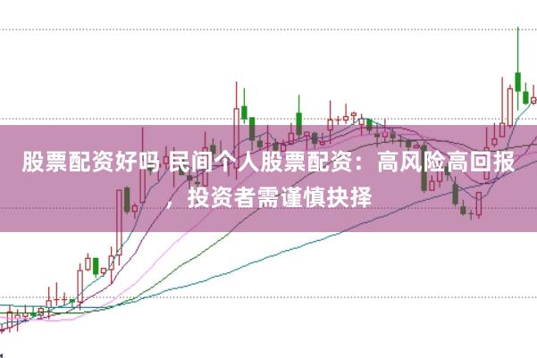 股票配资好吗 民间个人股票配资：高风险高回报，投资者需谨慎抉择
