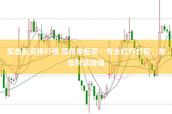 实盘配资排行榜 信管家配资：专业杠杆炒股，助您财富增值