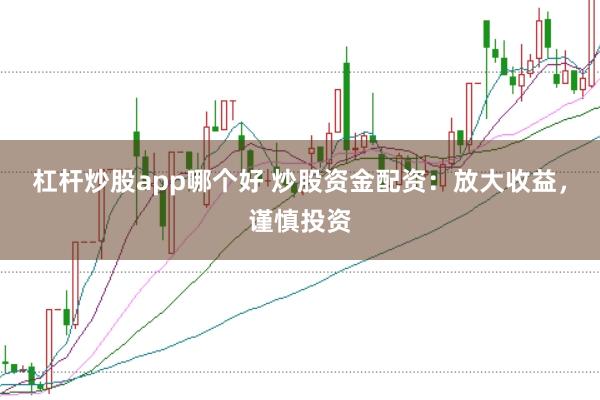 杠杆炒股app哪个好 炒股资金配资:放大收益,谨慎投资