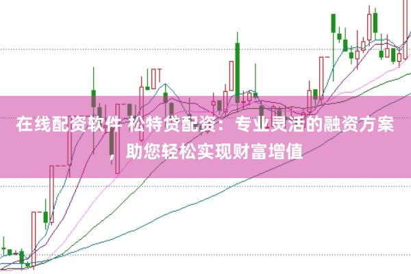 在线配资软件 松特贷配资:专业灵活的融资方案,助您轻松实现财富增值