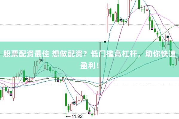 股票配资最佳 想做配资？低门槛高杠杆，助你快速盈利！