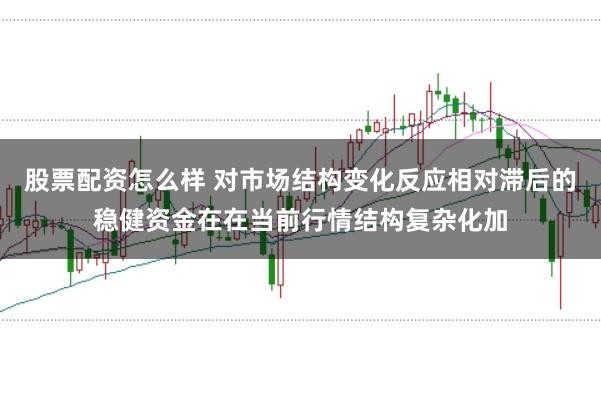 股票配资怎么样 对市场结构变化反应相对滞后的稳健资金在在当前行情结构复杂化加