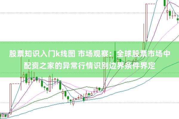 股票知识入门k线图 市场观察：全球股票市场中配资之家的异常行情识别边界条件界定