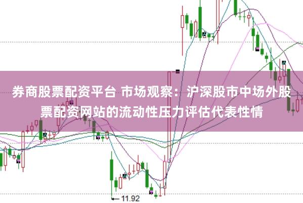 券商股票配资平台 市场观察：沪深股市中场外股票配资网站的流动性压力评估代表性情