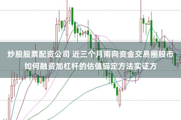 炒股股票配资公司 近三个月南向资金交易圈股市如何融资加杠杆的估值锚定方法实证方