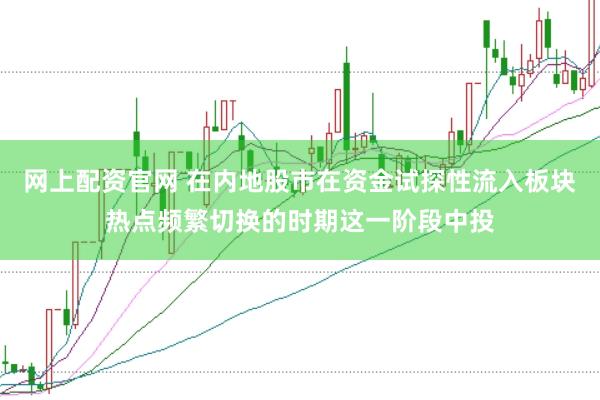 网上配资官网 在内地股市在资金试探性流入板块热点频繁切换的时期这一阶段中投