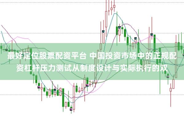 最好定位股票配资平台 中国投资市场中的正规配资杠杆压力测试从制度设计与实际执行的双