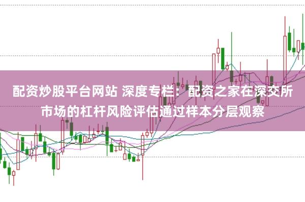 配资炒股平台网站 深度专栏：配资之家在深交所市场的杠杆风险评估通过样本分层观察