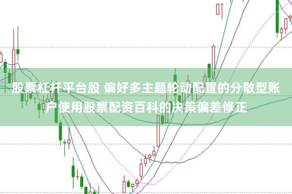 股票杠杆平台股 偏好多主题轮动配置的分散型账户使用股票配资百科的决策偏差修正