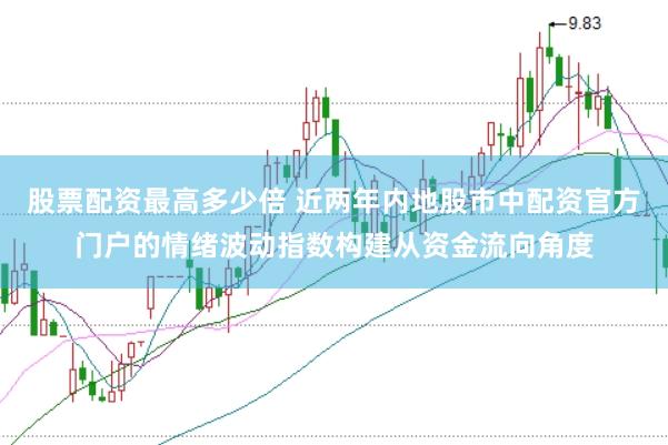 股票配资最高多少倍 近两年内地股市中配资官方门户的情绪波动指数构建从资金流向角度