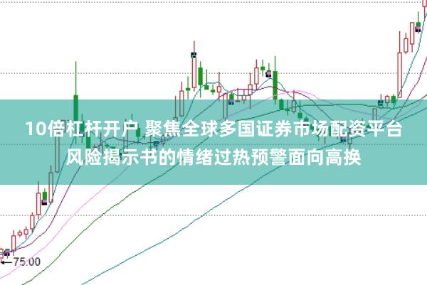 10倍杠杆开户 聚焦全球多国证券市场配资平台风险揭示书的情绪过热预警面向高换