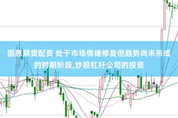 固原期货配资 处于市场情绪修复但趋势尚未形成的时期阶段,炒股杠杆公司的投资