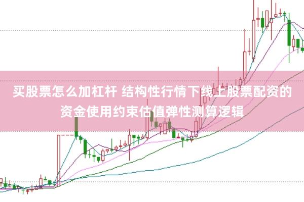 买股票怎么加杠杆 结构性行情下线上股票配资的资金使用约束估值弹性测算逻辑
