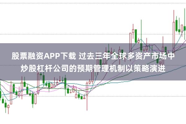 股票融资APP下载 过去三年全球多资产市场中炒股杠杆公司的预期管理机制以策略演进