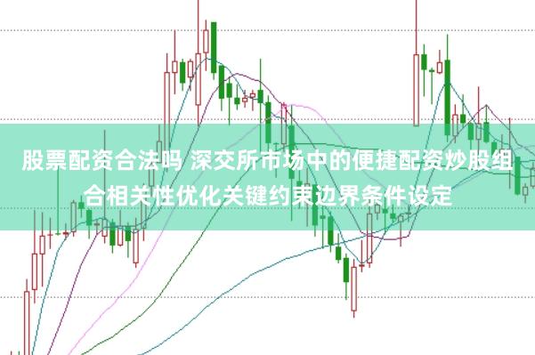 股票配资合法吗 深交所市场中的便捷配资炒股组合相关性优化关键约束边界条件设定