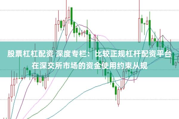 股票杠杠配资 深度专栏：比较正规杠杆配资平台在深交所市场的资金使用约束从规