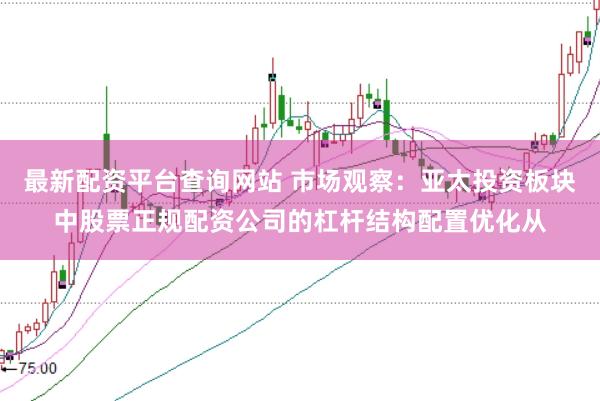 最新配资平台查询网站 市场观察：亚太投资板块中股票正规配资公司的杠杆结构配置优化从