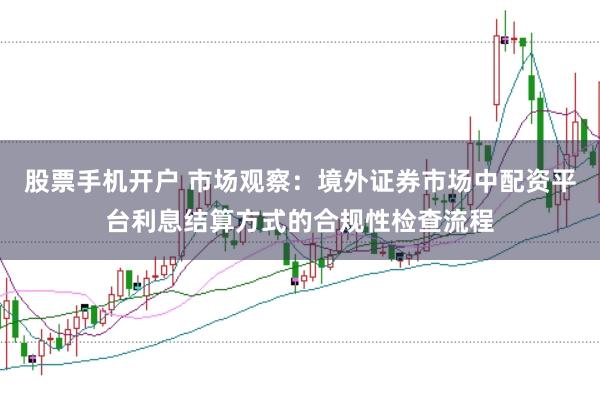 股票手机开户 市场观察：境外证券市场中配资平台利息结算方式的合规性检查流程