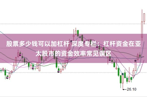 股票多少钱可以加杠杆 深度专栏：杠杆资金在亚太股市的资金效率常见误区