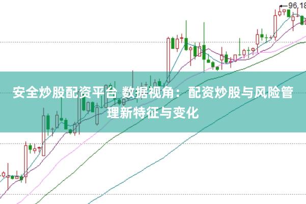 安全炒股配资平台 数据视角：配资炒股与风险管理新特征与变化