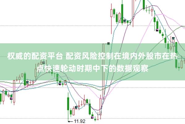 权威的配资平台 配资风险控制在境内外股市在热点快速轮动时期中下的数据观察