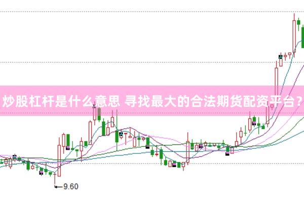 炒股杠杆是什么意思 寻找最大的合法期货配资平台？