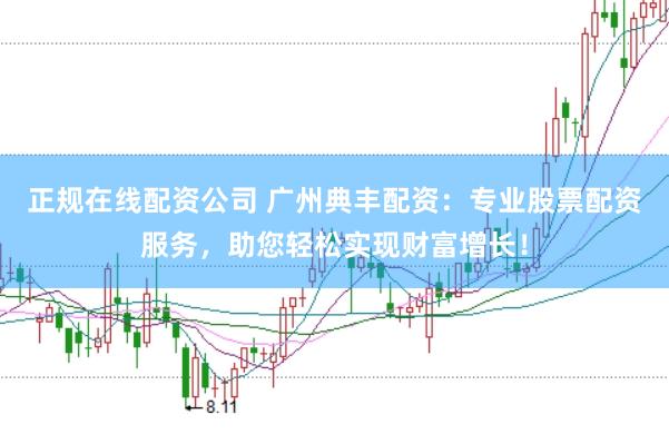 正规在线配资公司 广州典丰配资：专业股票配资服务，助您轻松实现财富增长！