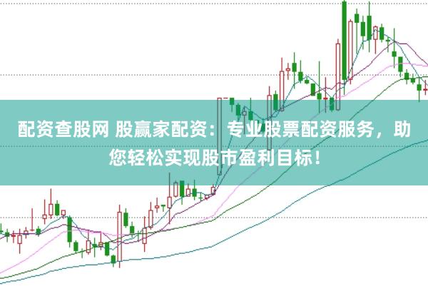 配资查股网 股赢家配资：专业股票配资服务，助您轻松实现股市盈利目标！