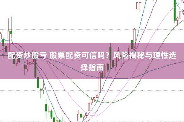 配资炒股亏 股票配资可信吗？风险揭秘与理性选择指南