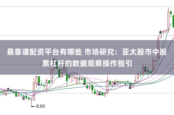 最靠谱配资平台有哪些 市场研究：亚太股市中股票杠杆的数据观察操作指引