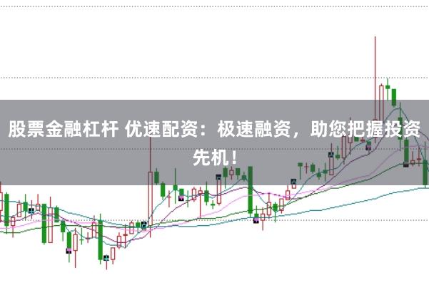 股票金融杠杆 优速配资：极速融资，助您把握投资先机！