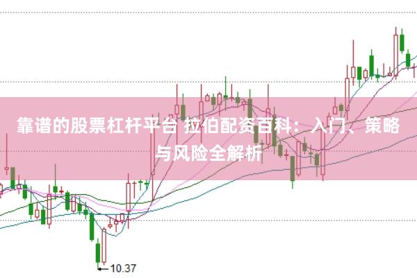 靠谱的股票杠杆平台 拉伯配资百科：入门、策略与风险全解析