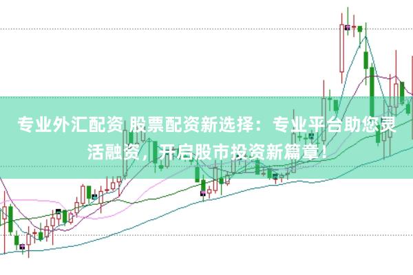 专业外汇配资 股票配资新选择:专业平台助您灵活融资,开启股市投资新篇章!