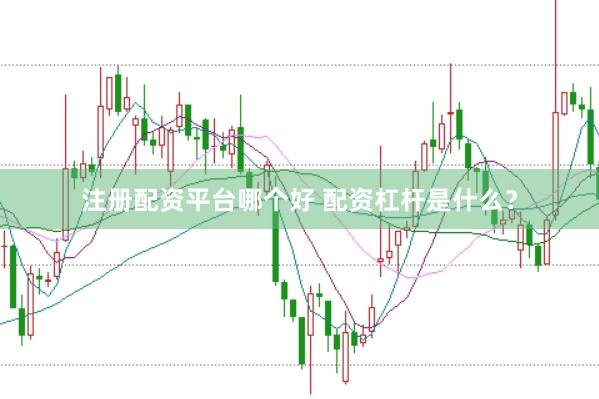 注册配资平台哪个好 配资杠杆是什么？