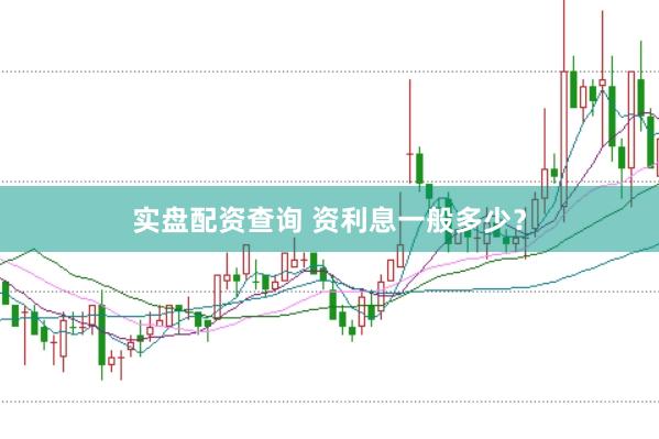 实盘配资查询 资利息一般多少？