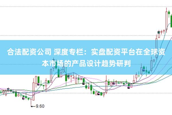 合法配资公司 深度专栏：实盘配资平台在全球资本市场的产品设计趋势研判